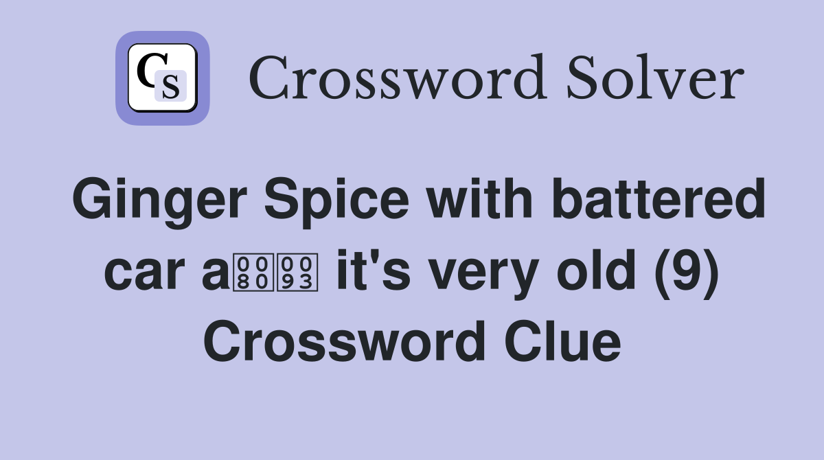 Ginger Spice with battered car a it's very old (9) Crossword Clue